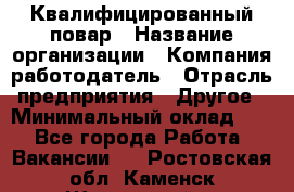 Квалифицированный повар › Название организации ­ Компания-работодатель › Отрасль предприятия ­ Другое › Минимальный оклад ­ 1 - Все города Работа » Вакансии   . Ростовская обл.,Каменск-Шахтинский г.